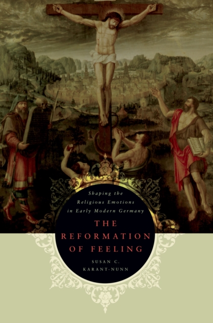 The Reformation of Feeling : Shaping the Religious Emotions in Early Modern Germany, PDF eBook