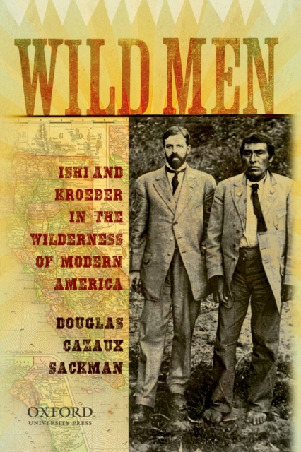 Wild Men : Ishi and Kroeber in the Wilderness of Modern America, PDF eBook