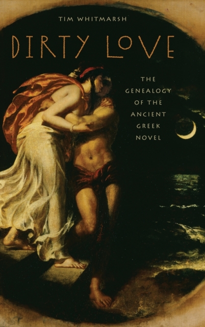 Dirty Love : The Genealogy of the Ancient Greek Novel, Hardback Book