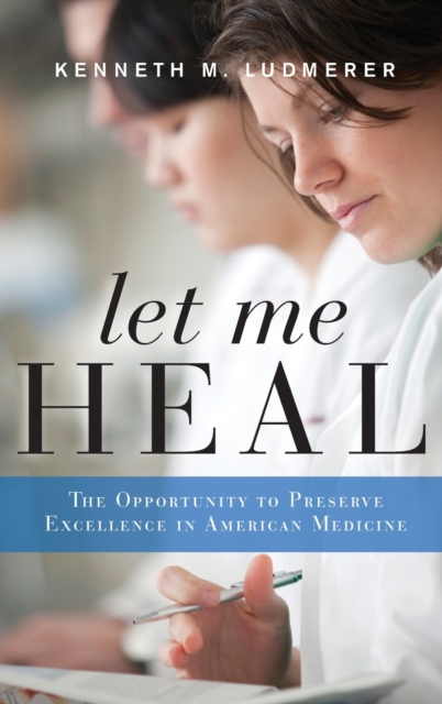 Let Me Heal : The Opportunity to Preserve Excellence in American Medicine, Hardback Book