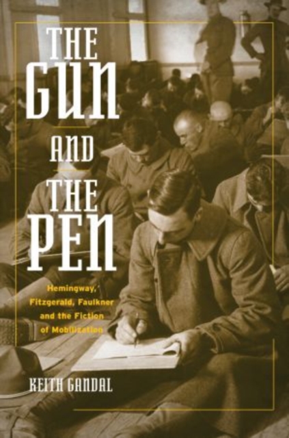 The Gun and the Pen : Hemingway, Fitzgerald, Faulkner, and the Fiction of Mobilization, Paperback / softback Book
