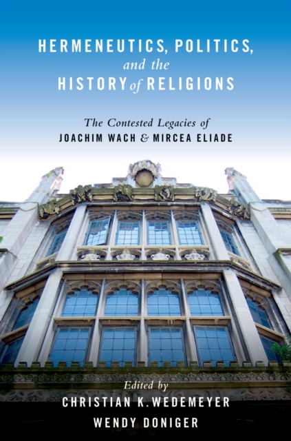 Hermeneutics, Politics, and the History of Religions : The Contested Legacies of Joachim Wach and Mircea Eliade, PDF eBook