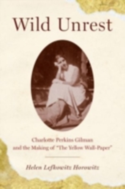 Wild Unrest : Charlotte Perkins Gilman and the Making of "The Yellow Wall-Paper", PDF eBook