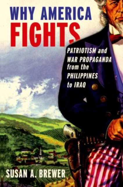 Why America Fights : Patriotism and War Propaganda from the Philippines to Iraq, Paperback / softback Book