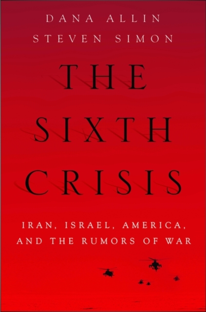 The Sixth Crisis : Iran, Israel, America, and the Rumors of War, Hardback Book
