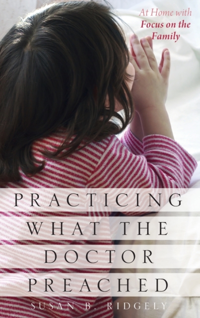 Practicing What the Doctor Preached : At Home with Focus on the Family, Hardback Book
