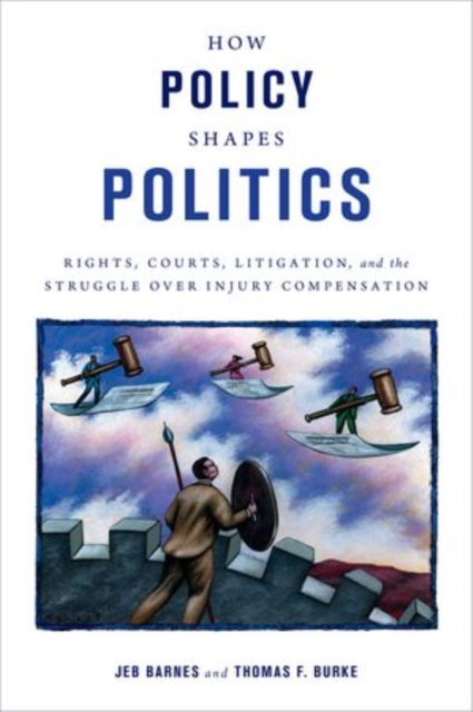 How Policy Shapes Politics : Rights, Courts, Litigation, and the Struggle Over Injury Compensation, Hardback Book