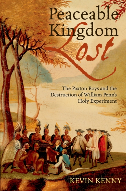 Peaceable Kingdom Lost : The Paxton Boys and the Destruction of William Penn's Holy Experiment, EPUB eBook