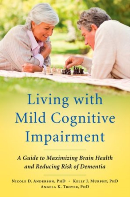 Living with Mild Cognitive Impairment : A Guide to Maximizing Brain Health and Reducing Risk of Dementia, Paperback / softback Book