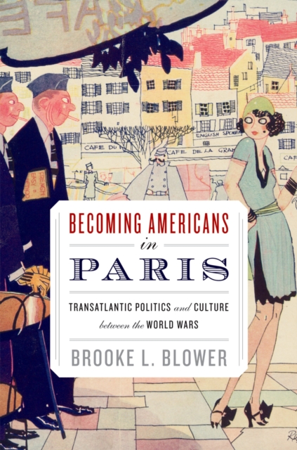 Becoming Americans in Paris : Transatlantic Politics and Culture between the World Wars, EPUB eBook