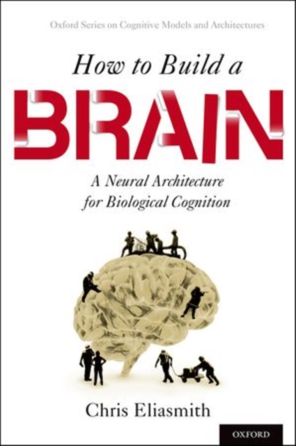 How to Build a Brain : A Neural Architecture for Biological Cognition, Hardback Book