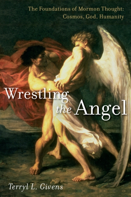 Wrestling the Angel : The Foundations of Mormon Thought: Cosmos, God, Humanity, PDF eBook