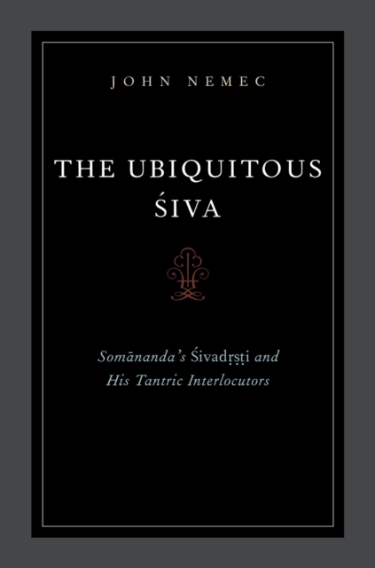 The Ubiquitous Siva : Somananda's Sivadrsti and His Tantric Interlocutors, PDF eBook