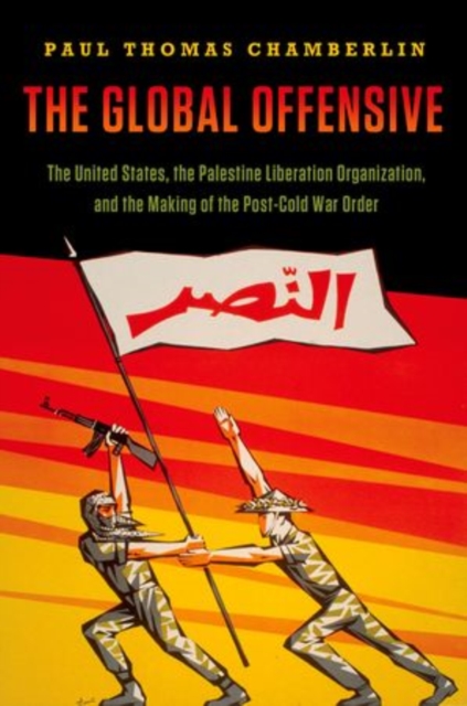 The Global Offensive : The United States, the Palestine Liberation Organization, and the Making of the Post-Cold War Order, Hardback Book