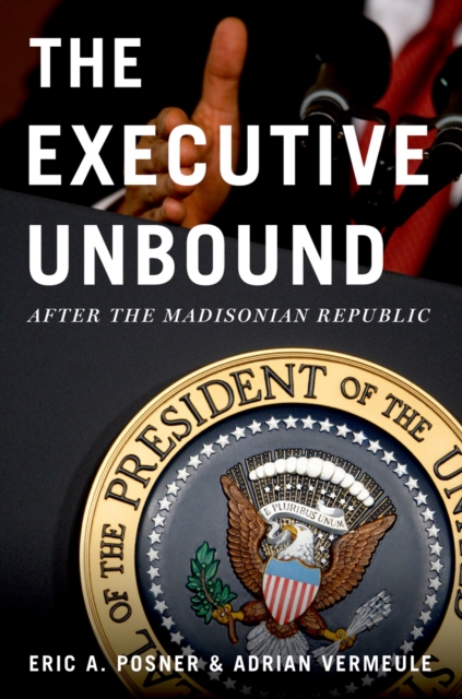 The Executive Unbound : After the Madisonian Republic, PDF eBook