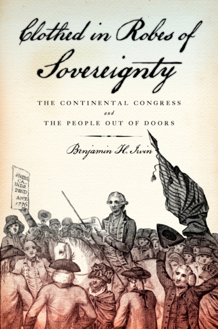 Clothed in Robes of Sovereignty : The Continental Congress and the People Out of Doors, EPUB eBook