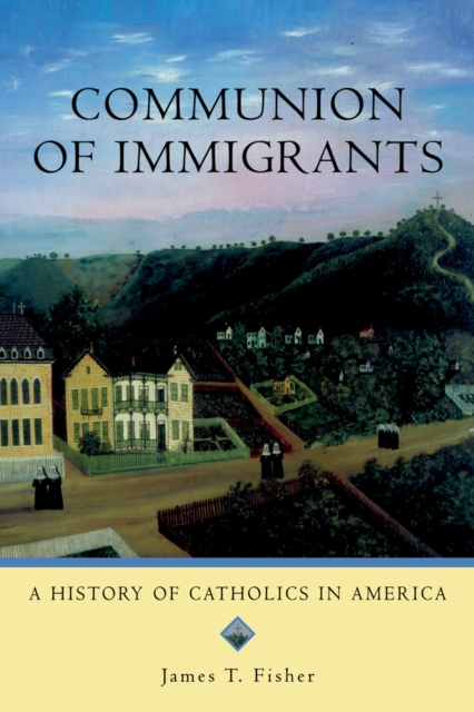 Communion of Immigrants : A History of Catholics in America, PDF eBook