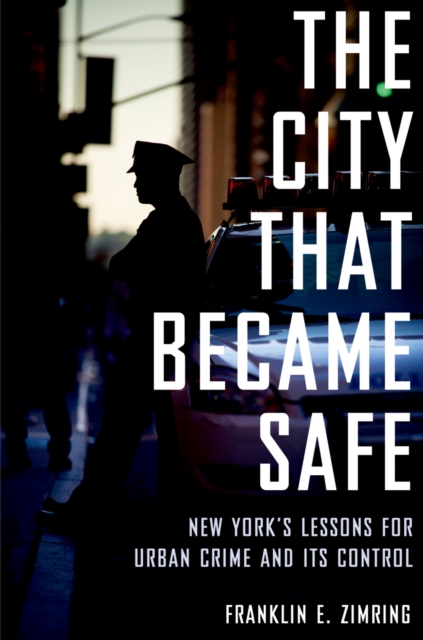 The City That Became Safe : New York's Lessons for Urban Crime and Its Control, PDF eBook