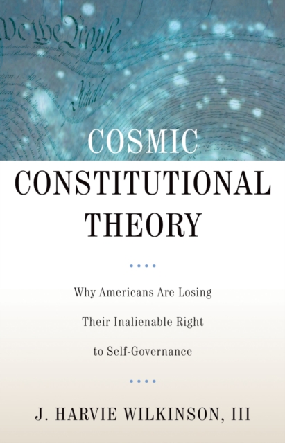 Cosmic Constitutional Theory : Why Americans Are Losing Their Inalienable Right to Self-Governance, PDF eBook