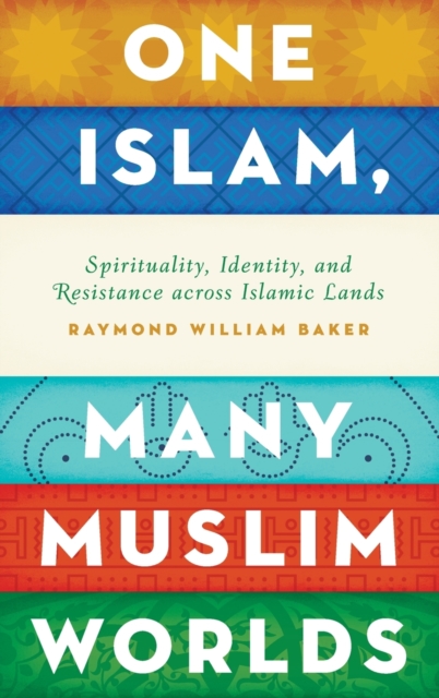 One Islam, Many Muslim Worlds : Spirituality, Identity, and Resistance across Islamic lands, Hardback Book