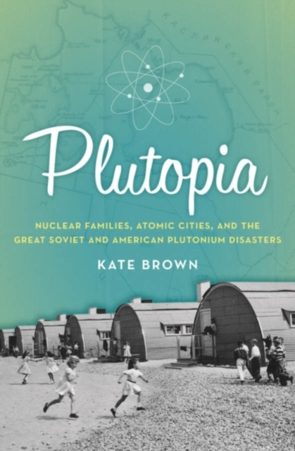 Plutopia : Nuclear Families, Atomic Cities, and the Great Soviet and American Plutonium Disasters, PDF eBook