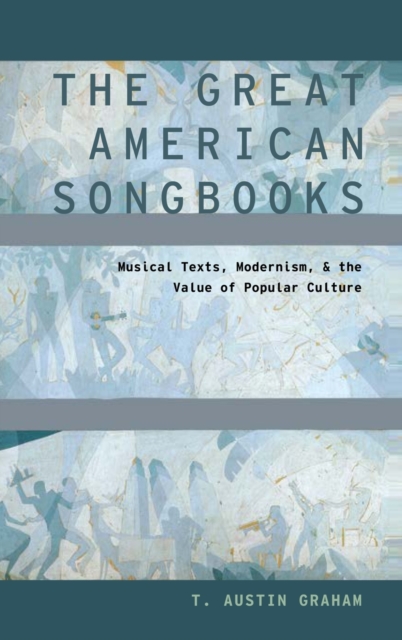 The Great American Songbooks : Musical Texts, Modernism, and the Value of Popular Culture, Hardback Book