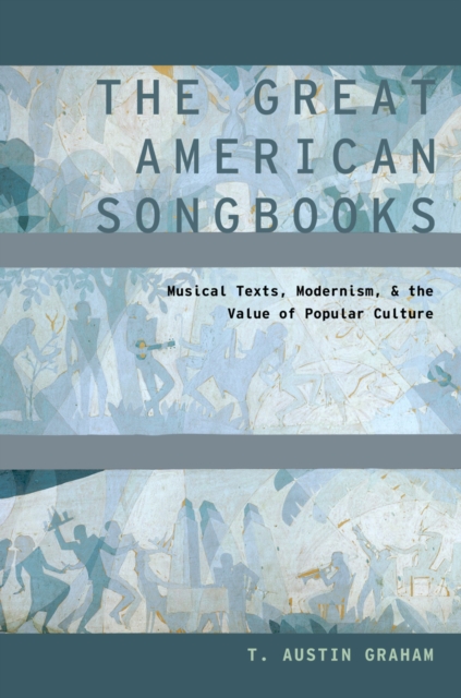 The Great American Songbooks : Musical Texts, Modernism, and the Value of Popular Culture, PDF eBook