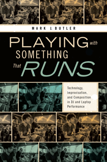 Playing with Something That Runs : Technology, Improvisation, and Composition in DJ and Laptop Performance, PDF eBook