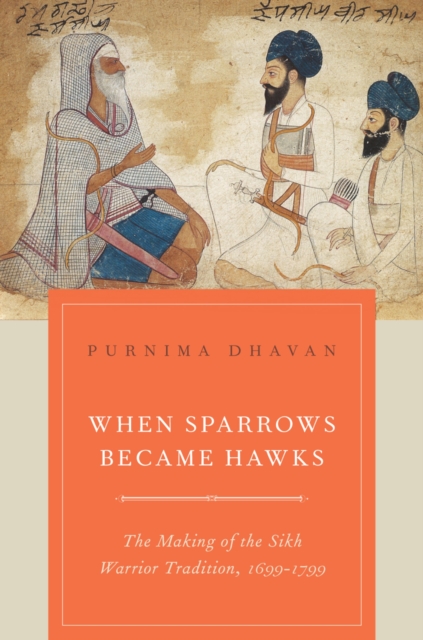 When Sparrows Became Hawks : The Making of the Sikh Warrior Tradition, 1699-1799, PDF eBook