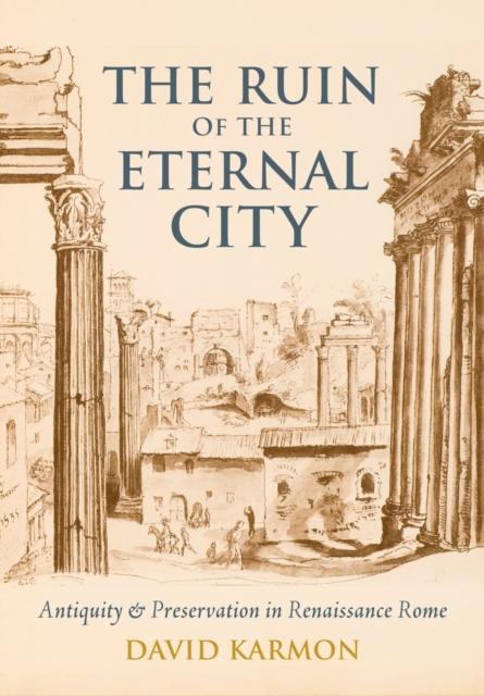The Ruin of the Eternal City : Antiquity and Preservation in Renaissance Rome, PDF eBook
