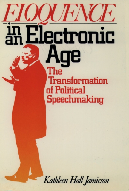Eloquence in an Electronic Age : The Transformation of Political Speechmaking, EPUB eBook