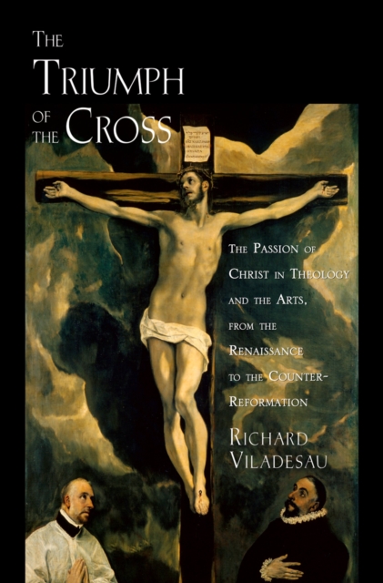 The Triumph of the Cross : The Passion of Christ in Theology and the Arts from the Renaissance to the Counter-Reformation, EPUB eBook