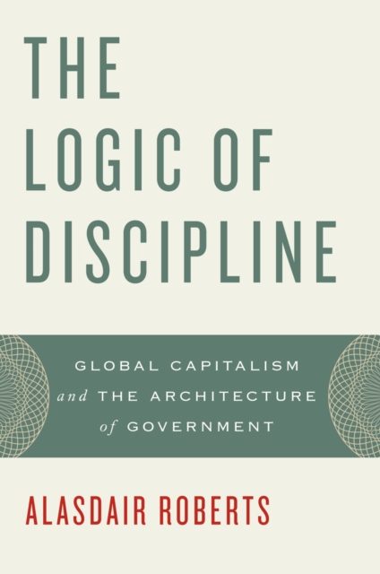 The Logic of Discipline : Global Capitalism and the Architecture of Government, EPUB eBook