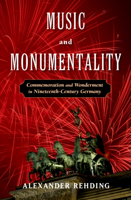 Music and Monumentality : Commemoration and Wonderment in Nineteenth Century Germany, EPUB eBook