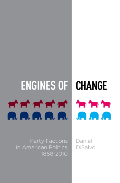 Engines of Change : Party Factions in American Politics, 1868-2010, PDF eBook