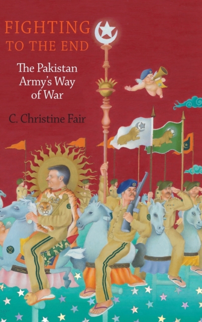 Fighting to the End : The Pakistan Army's Way of War, Hardback Book