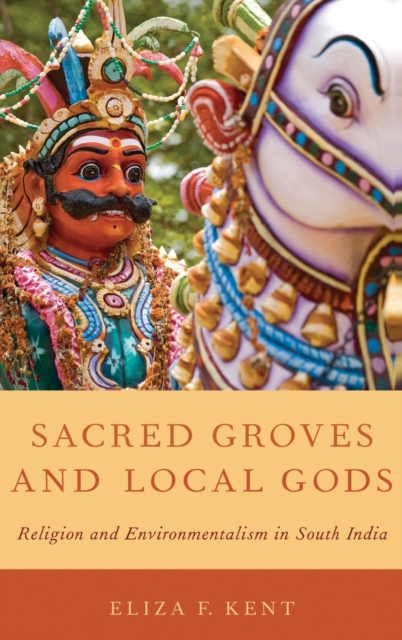 Sacred Groves and Local Gods : Religion and Environmentalism in South India, Hardback Book