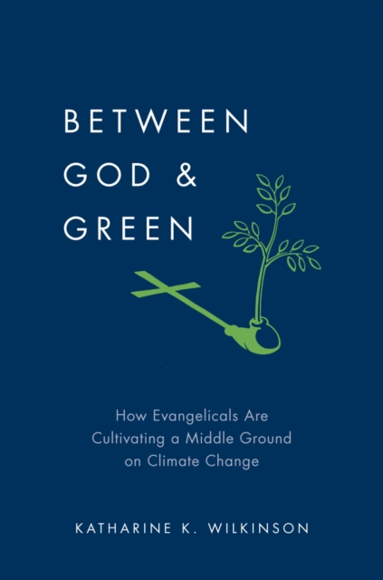 Between God & Green : How Evangelicals Are Cultivating a Middle Ground on Climate Change, PDF eBook