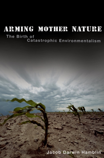 Arming Mother Nature : The Birth of Catastrophic Environmentalism, PDF eBook
