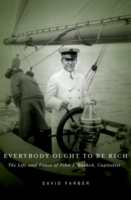 Everybody Ought to Be Rich : The Life and Times of John J. Raskob, Capitalist, PDF eBook