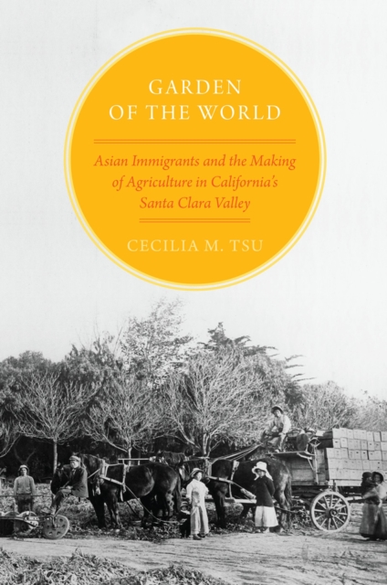Garden of the World : Asian Immigrants and the Making of Agriculture in California's Santa Clara Valley, EPUB eBook