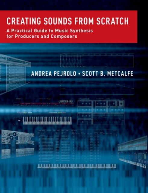 Creating Sounds from Scratch : A Practical Guide to Music Synthesis for Producers and Composers, Hardback Book