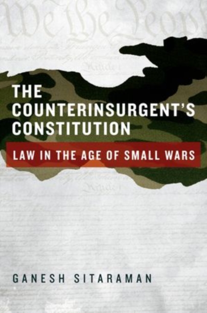 The Counterinsurgent's Constitution : Law in the Age of Small Wars, Hardback Book
