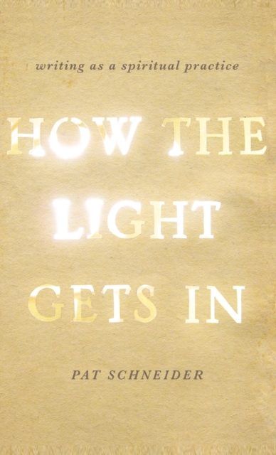 How the Light Gets In : Writing as a Spiritual Practice, Hardback Book