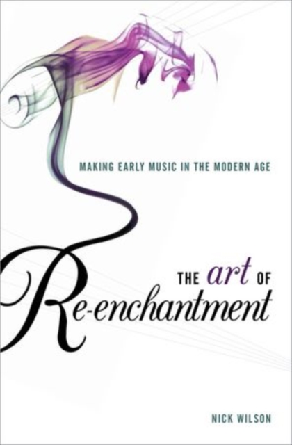 The Art of Re-enchantment : Making Early Music in the Modern Age, Hardback Book