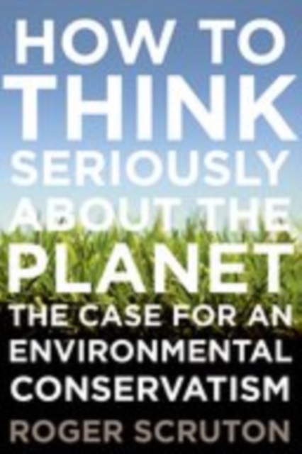How to Think Seriously About the Planet: The Case for an Environmental Conservatism, EPUB eBook