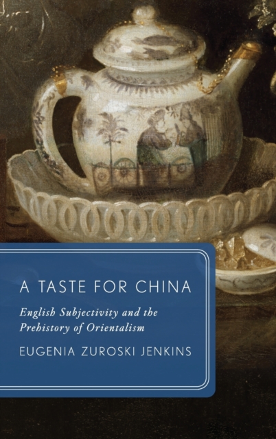 A Taste for China : English Subjectivity and the Prehistory of Orientalism, Hardback Book