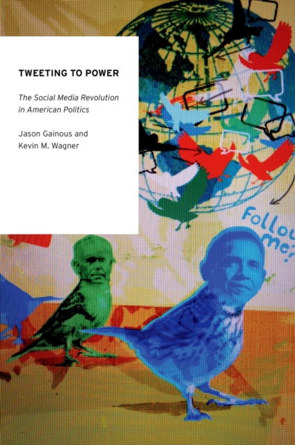 Tweeting to Power : The Social Media Revolution in American Politics, PDF eBook