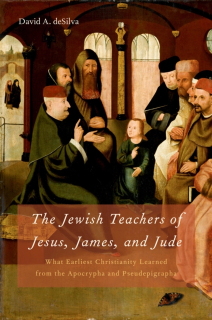 The Jewish Teachers of Jesus, James, and Jude : What Earliest Christianity Learned from the Apocrypha and Pseudepigrapha, EPUB eBook