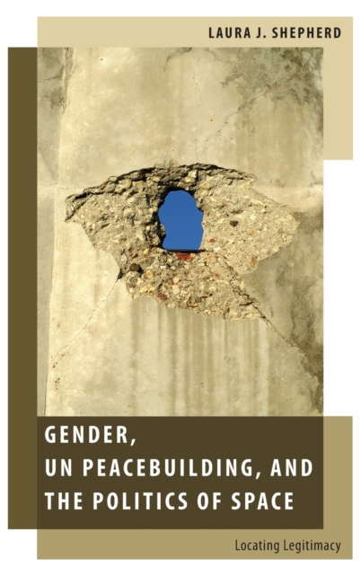 Gender, UN Peacebuilding, and the Politics of Space : Locating Legitimacy, Hardback Book